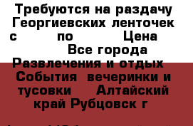 Требуются на раздачу Георгиевских ленточек с 30 .04 по 09.05. › Цена ­ 2 000 - Все города Развлечения и отдых » События, вечеринки и тусовки   . Алтайский край,Рубцовск г.